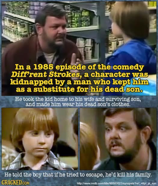 In a 1985 episode of the comedy Diff'rent Strokes, a character was kidnapped by a man who kept him as a substitute for his dead son. He took the kid h