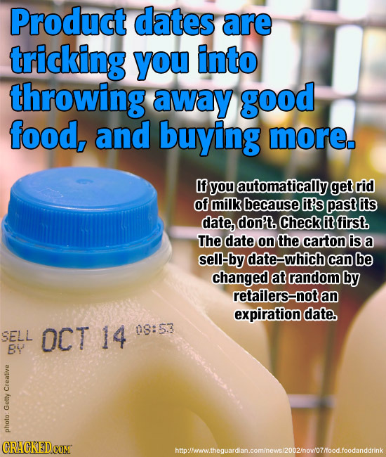 Product dates are tricking You into throwing away good food, and buying more. If you automatically get rid of milk because it's past its date, don't. 