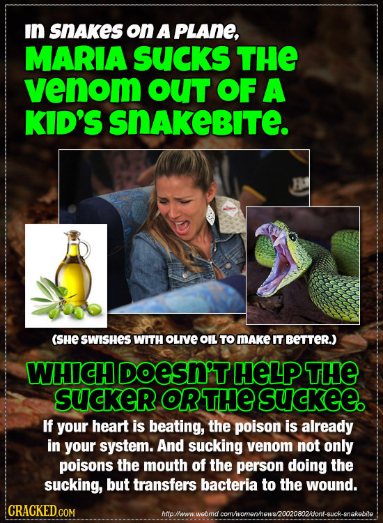 In SNAkes on A PLANE, MARIA SUcks THE venom OUT OF A KID'S SNAKEBITe. (SHE SWISHES WITH OLIVE OIL TO MAKe IT BETTER) WHICH DOESN'THELP THE SUcKER ORTH