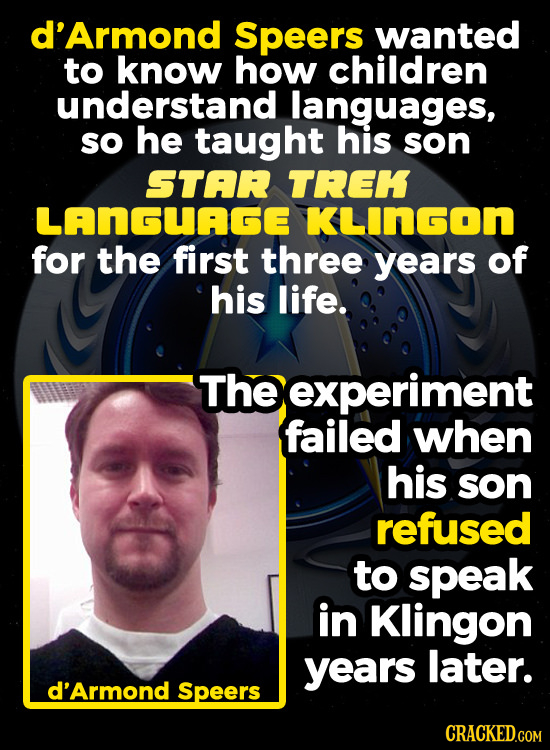 d'Armond Speers wanted to know how children understand languages, sO he taught his son STAR TREK LANGUAGE KLInGon for the first three years of his lif