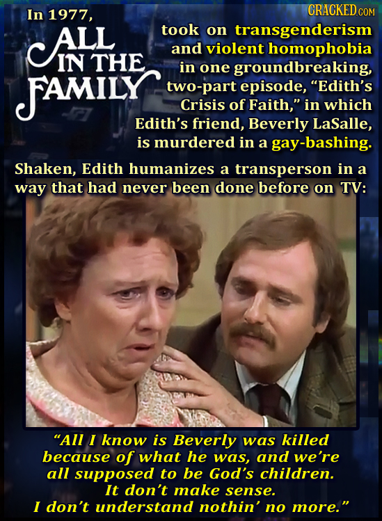 In 1977, CRACKED C COM ALLL took on transgenderism and violent homophobia IN THE FAMILY in one groundbreaking, two-part episode, Edith's Crisis of Fa