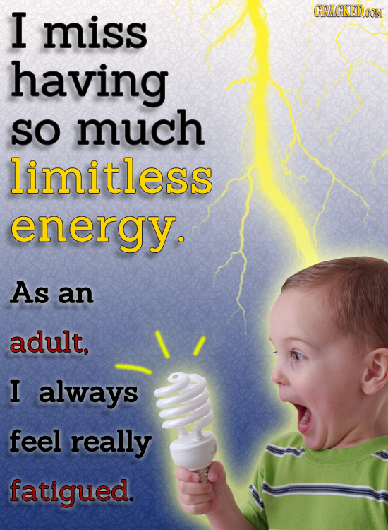 I CRAGKEDO miss having SO much limitless enerav. As an adult, I always feel really fatigued.