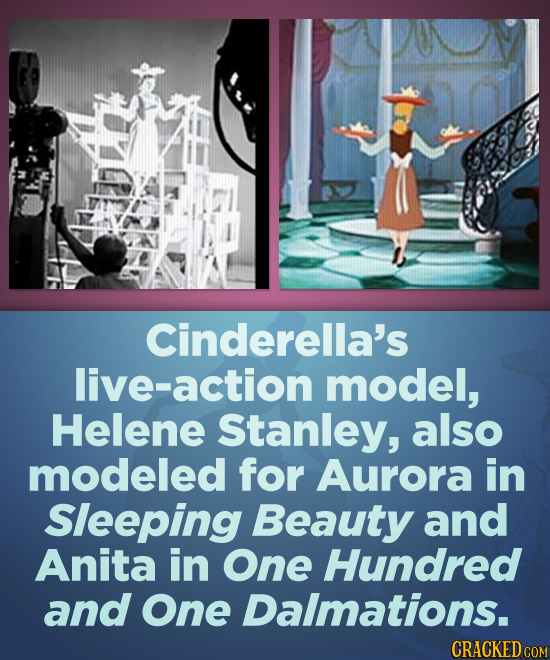Cinderella's live-action model, Helene Stanley, also modeled for Aurora in Sleeping Beauty and Anita in One Hundred and One Dalmations. CRACKED COM