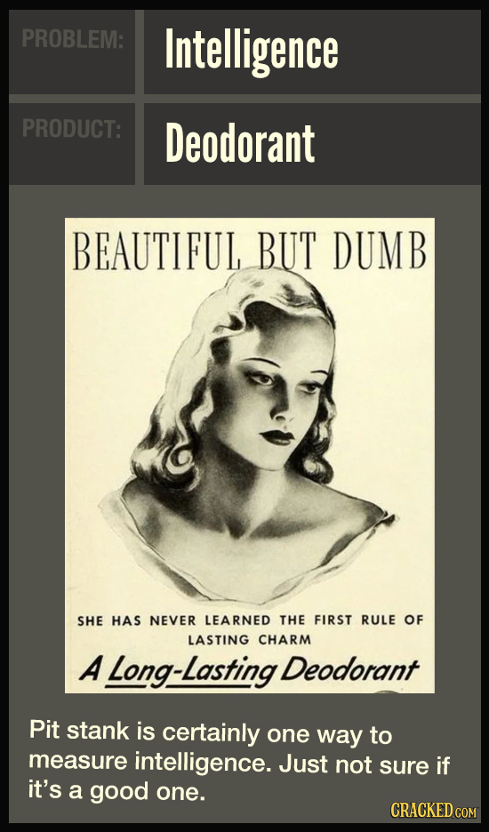 PROBLEM: Intelligence PRODUCT: Deodorant BEAUTIFUL BUT DUMB SHE HAS NEVER LEARNED THE FIRST RULE OF LASTING CHARM A Long-Lasting Deodorant Pit stank i