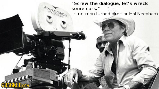 Screw the dialogue, let's wreck AVIS some cars. RERNESE - stuntman-turned-directorh Hal Needham