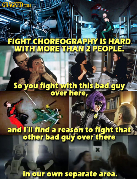 CRACKED COM FIGHT CHOREOGRAPHY IS HARD WITH MORE THAN 2 PEOPLE. So you fight with this bad guy over here, and I'lI find a reason to fight that other b