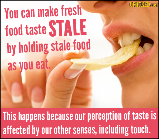 You make fresh CRACKED can food taste STALE by holding stale food as you eat. This happens because our perception of taste is affected by our other se