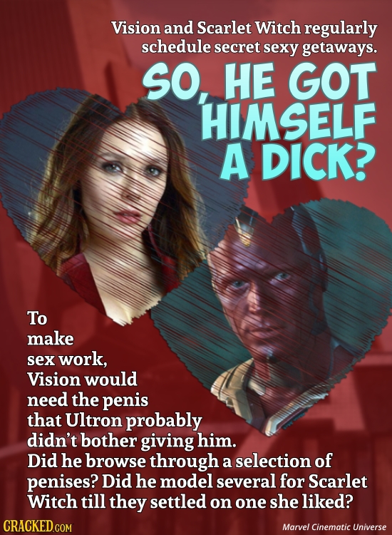 Vision and Scarlet Witch regularly schedule secret sexy getaways. SO, HE GOT HIMSELF A DICK? To make sex work, Vision would need the penis that Ultron