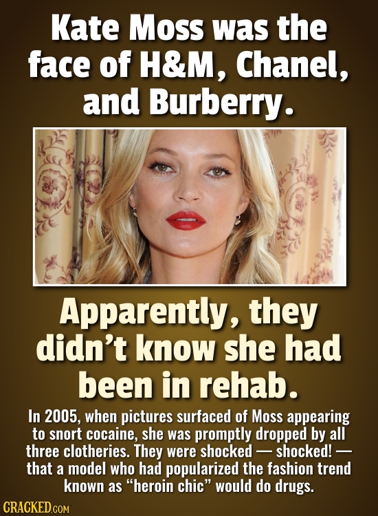Kate Moss was the face of H&M, Chanel, and Burberry. Apparently, they didn't know she had been in rehab. In 2005, when pictures surfaced of Moss appea