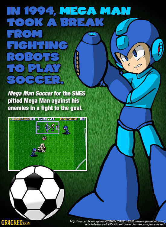 IN 1994, MEGA MAN TOOK A BREAK FROM FIGHTING ROBOTS TO PLAY SOCCER Mega Man Soccer for the SNES pitted Mega Man against his enemies in a fight to the