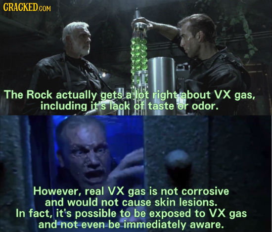 CRACKEDC COM The Rock actually gets a lot htabout VX gas, including it's lak of taste or odor. However, real VX gas is not corrosive and would not cau
