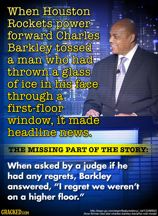 When Houston Rockets power forward Charles Barkley tossed a man who had: thrown a glass of ice in his face through a first-floor window, it made headl