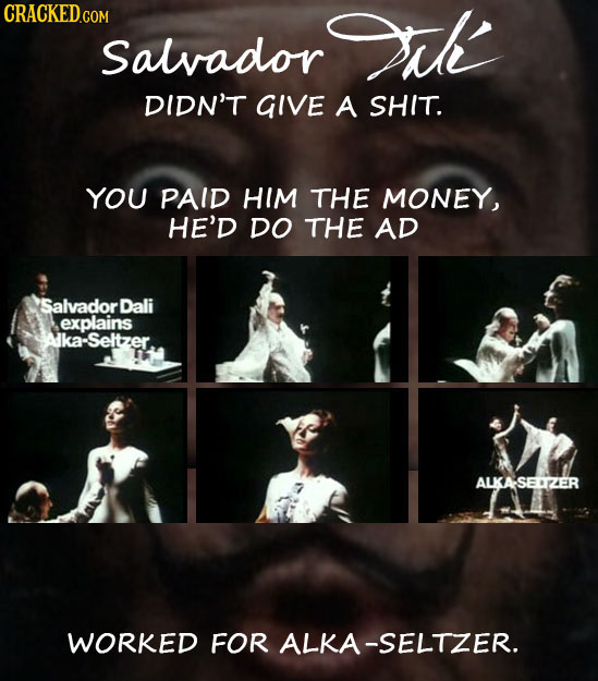 k Salvador DIDN'T GIVE A SHIT. YOU PAID HIM THE MONEY, HE'D DO THE AD Salvador Dali explains Aka-Seltzer ALKASELZER WORKED FOR ALKA-SELTZER.