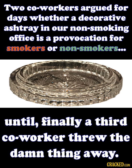 Two co-workers argued for days whether a decorative ashtray in our non-smoking office is a provocation for smokers or non-smokers... until, finally a 