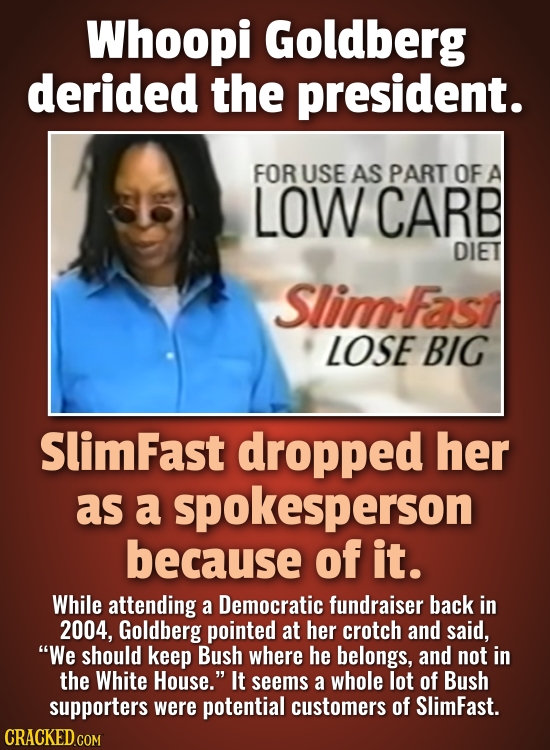 Whoopi Goldberg derided the president. FORUSE AS PART OF A LOW CARB DIET SlimFast LOSE BIG SlimFast dropped her as a spokesperson because of it. While