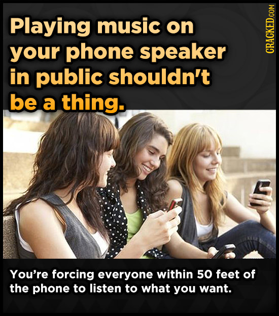 Playing music on your phone speaker in public shouldn't be a thing. You're forcing everyone within 50 feet of the phone to listen to what you want. 