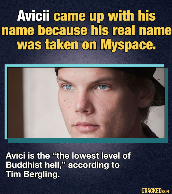 Avicii came up with his name because his real name was taken on Myspace. Avici is the the lowest level of Buddhist hell, according to Tim Bergling.