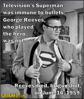 Television's Superman was immune to bullets. George Reeves, who played the hero, was not. Reeves died, by gunshot, on June 16, 1959. CRACKEDCON