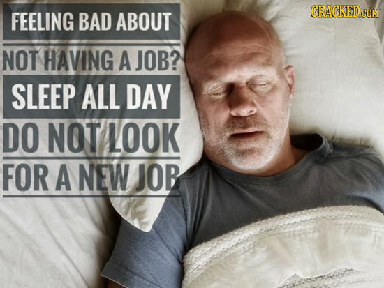 CRACKEDo FEELING BAD ABOUT coM NOT HAVING A JOB? SLEEP ALL DAY DO NOT LOOK FOR A NEW JOB 