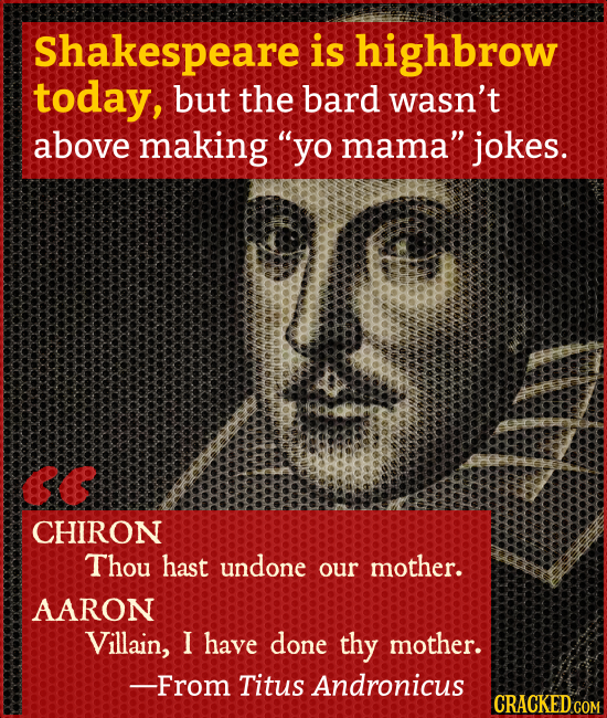 Shakespeare is highbrow today, but the bard wasn't above making yo mama'': jokes. I CHIRON Thou hast undone our mother. AARON Villain, I have done t
