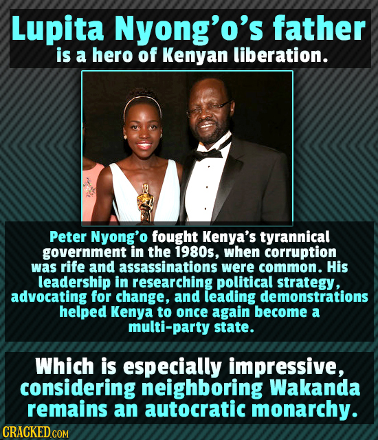 Lupita Nyong'o's father is a hero of Kenyan liberation. Peter Nyong'o fought Kenya's tyrannical government in the 1980s, when corruption was rife and
