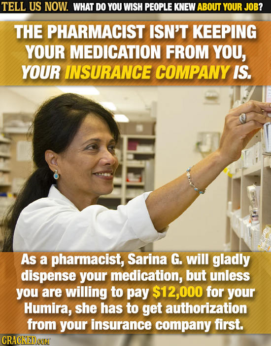 TELL US NOW. WHAT DO YOU WISH PEOPLE KNEW ABOUT YOUR JOB? THE PHARMACIST ISN'T KEEPING YOUR MEDICATION FROM YOU, YOUR INSURANCE COMPANY IS. As a pharm