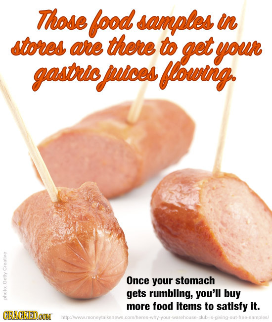 Those food samples in stores are there to get your gastricuices Flourng. Creative Once your stomach Getty gets rumbling, you'll buy photo: more food i