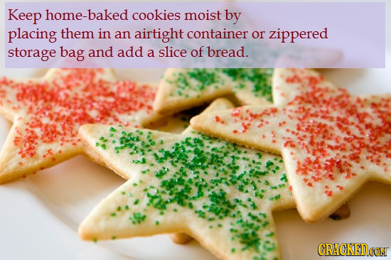 Keep home-baked cookies moist by placing them in an airtight container or zippered storage bag and add of a slice bread. CRACKEDCON