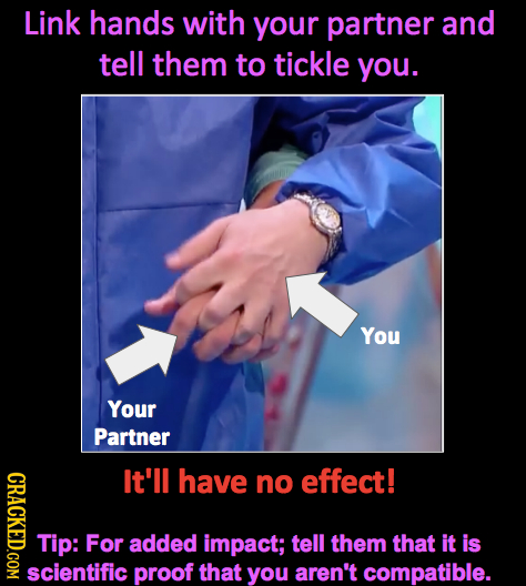 Link hands with your partner and tell them to tickle you. You Your Partner CRACKED.COM It'll have no effect! Tip: For added impact; tell them that it 