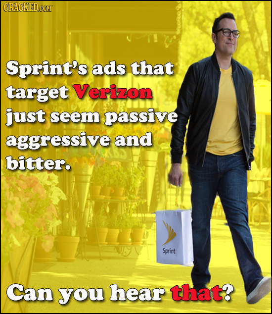 CRACKEDC Sprint's ads that target Verizon just seem passive aggressive and bitter. Sprint Can you hear that? 