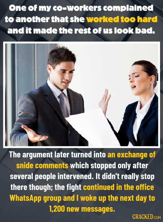 One of my CO-workers complained to another that she worked too hard and it made the rest of us look bad. The argument later turned into an exchange of