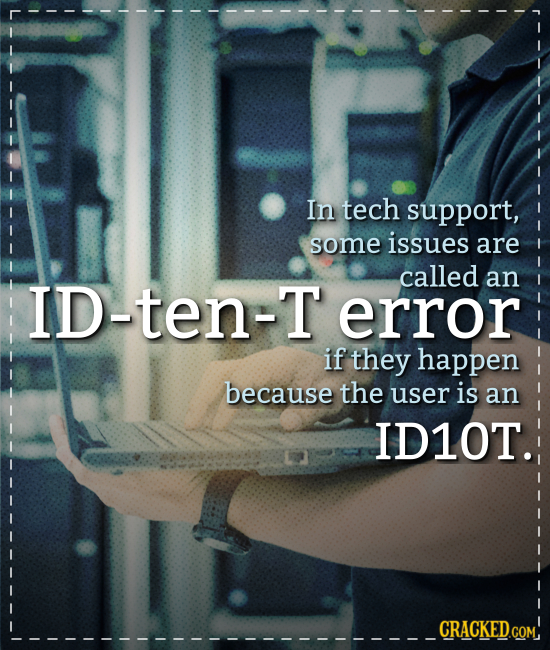 In tech support, some issues are called ID-ten-T an error if they happen because the user is an ID1OT. CRACKED