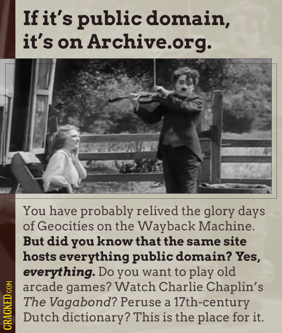 If it's public domain, it's on Archive.org. You have probably relived the glory days of Geocities on the Wayback Machine. But did you know that the sa