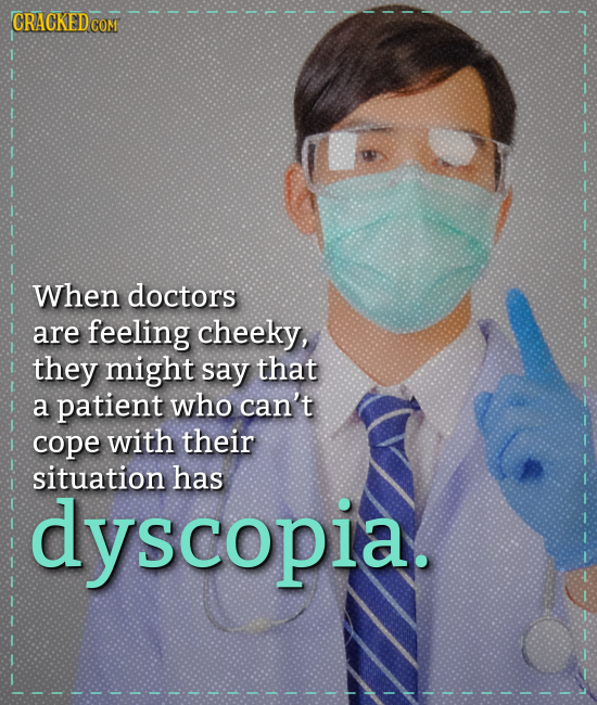 CRACKEDo COM When doctors are feeling cheeky, they might say that a patient who can't cope with their situation has dyscopia.
