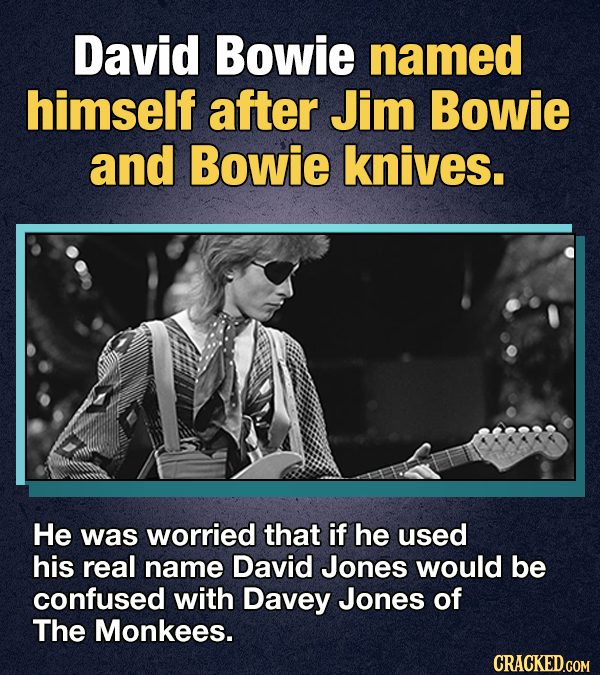 David Bowie named himself after Jim Bowie and Bowie knives. He was worried that if he used his real name David Jones would be confused with Davey Jone