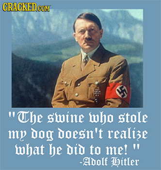 18 Unexpected and Real Quotes by Famous Figures - The swine who stole my dog doesn't realize what he Did to me! - Adolf Hitler