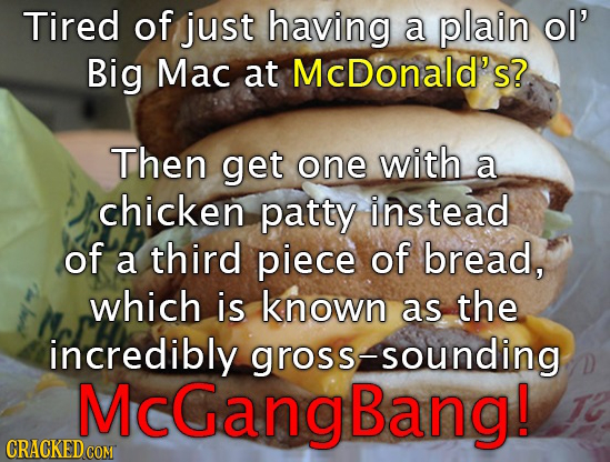 Tired of just having a plain ol' Big Mac at McDonald's?. Then get one with a chicken patty instead of third a piece of bread, which is known as the in