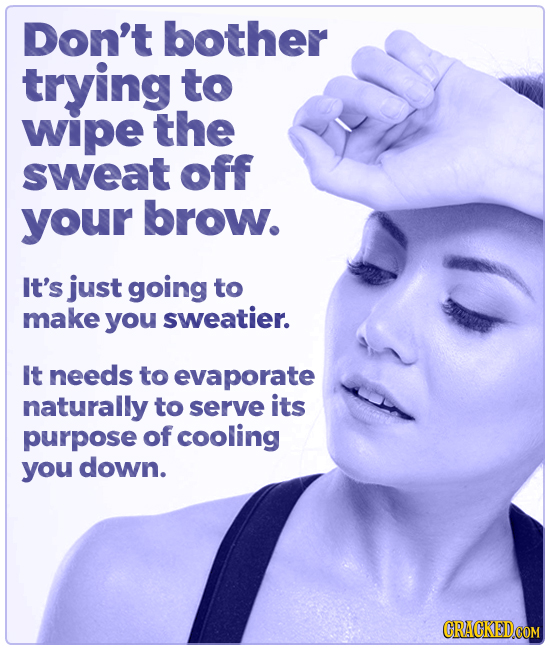 Don't bother trying to wipe the sweat off your brow. It's just going to make you sweatier. It needs to evaporate naturally to serve its purpose of coo