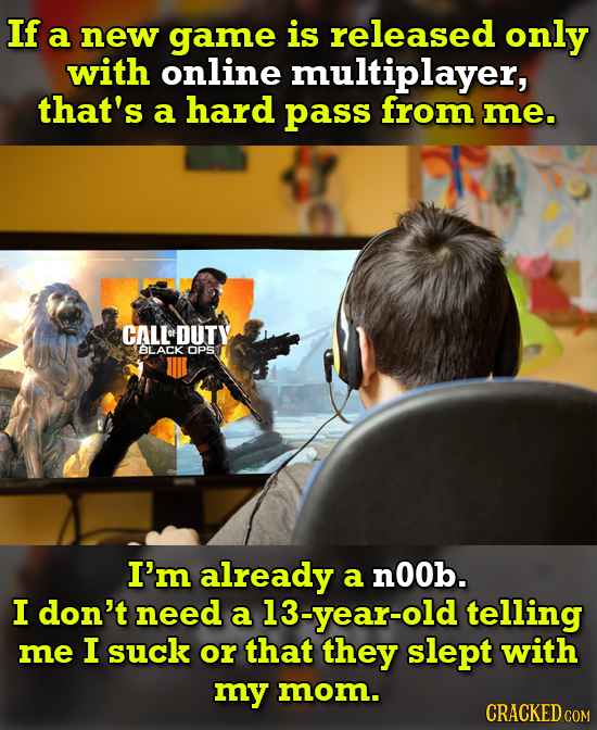 If a new game is released only with online multiplayer, that's a hard pass from me. CALL DUTY BLACK OPS I'm already a nOOb. I don't need a 13-year-old