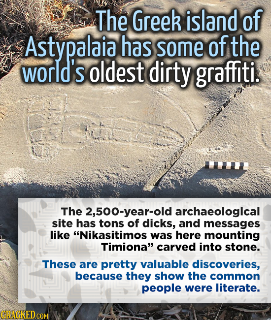 The Greek island of Astypalaia has some of the world's oldest dirty graffiti. The 2,500-year-old archaeological site has tons of dicks, and messages l