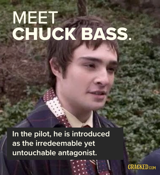 MEET CHUCK BASS. In the pilot, he is introduced as the irredeemable yet untouchable antagonist. CRACKED.COM
