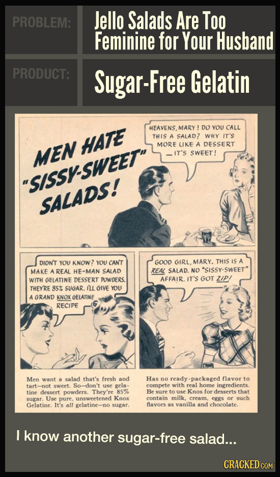 PROBLEM: Jello Salads Are Too Feminine for Your Husband PRODUCT: Sugar-Free Gelatin HEAVENS. MARY! DO YOU CALL THIS A SALAD? WHY IT'S HATE MORE LIKE A