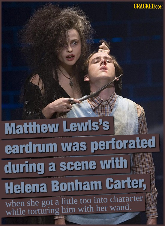 Matthew Lewis's eardrum was perforated during a scene with Carter, Helena Bonham character when she little too into got a while torturing him with her