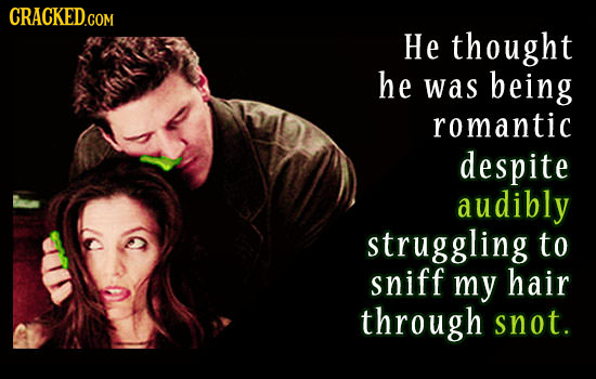 He thought he was being romantic despite audibly struggling to sniff my hair through snot.