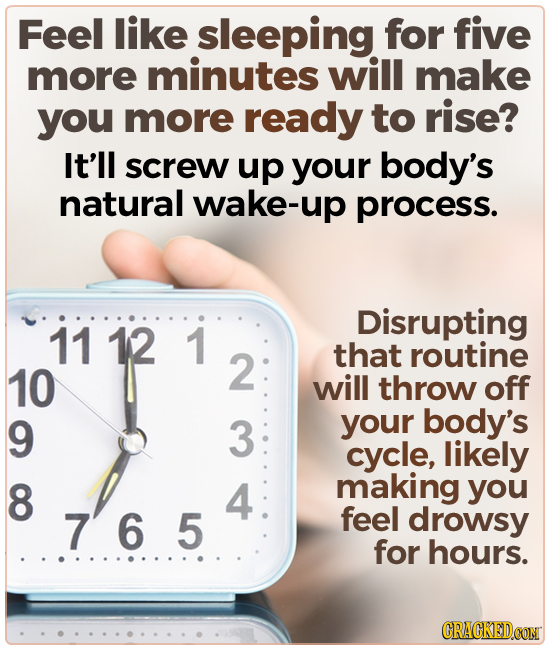 Feel like sleeping for five more minutes will make you more ready to rise? It'll screw up your body's natural wake-up process. Disrupting 11 12 1 2 th