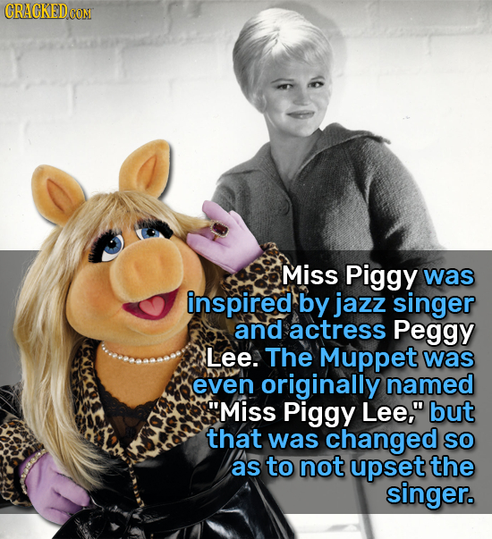 CRACKEDCON Miss Piggy was inspired by jazz singer and actress Peggy Lee. The Muppet was even originally named Miss Piggy Lee, but that was changed s