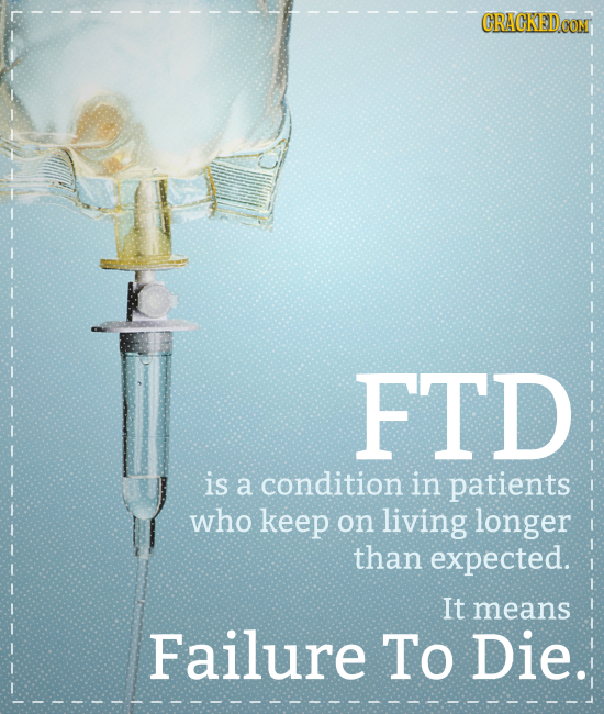 CRAGKED FTD is a condition in patients who keep on living longer than expected. It means Failure To Die.