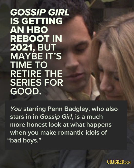 GOSSIP GIRL IS GETTING AN HBO REBOOT IN 2021, BUT MAYBE IT'S TIME TO RETIRE THE SERIES FOR GOOD. You starring Penn Badgley, who also stars in in Gossi