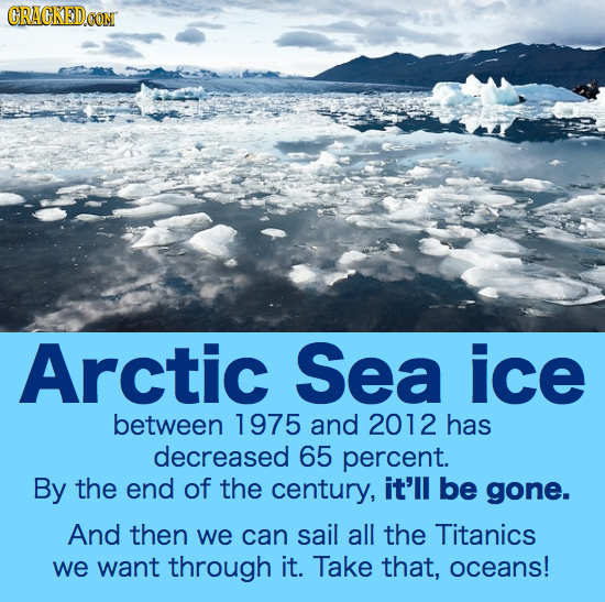 CRAGKEDe Arctic Sea ice between 1975 and 2012 has decreased 65 percent. By the end of the century, it'll be gone. And then we can sail all the Titanic