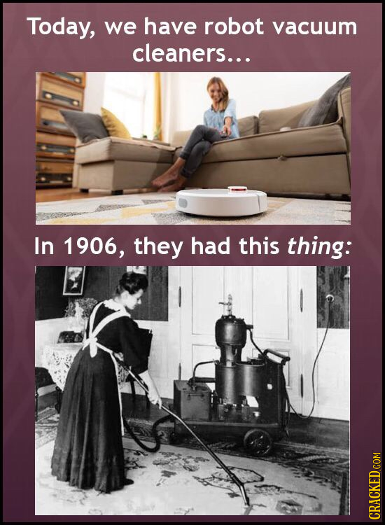Today, we have robot vacuum cleaners... In 1906, they had this thing: 